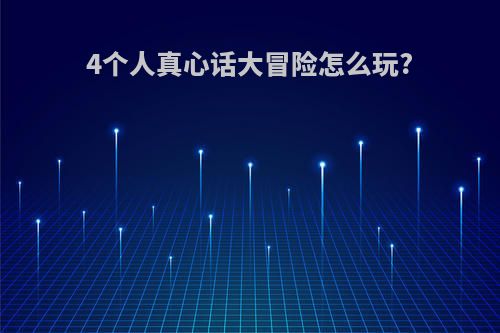 4个人真心话大冒险怎么玩?