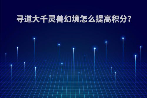 寻道大千灵兽幻境怎么提高积分?