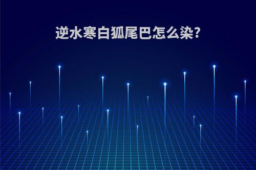 逆水寒白狐尾巴怎么染?