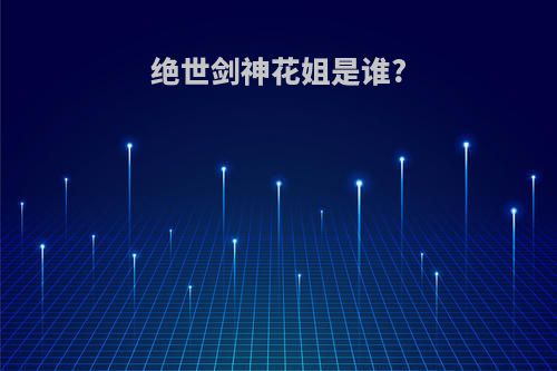 绝世剑神花姐是谁?