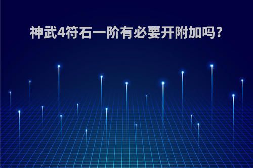 神武4符石一阶有必要开附加吗?