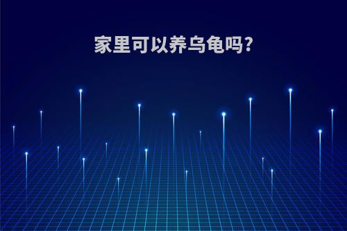 家里可以养乌龟吗?
