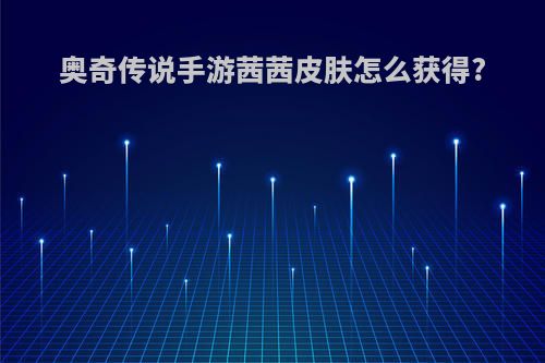 奥奇传说手游茜茜皮肤怎么获得?
