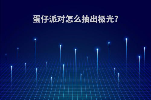 蛋仔派对怎么抽出极光?