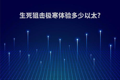 生死狙击极寒体验多少以太?