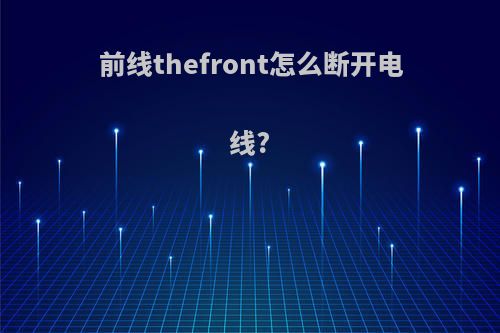 前线thefront怎么断开电线?
