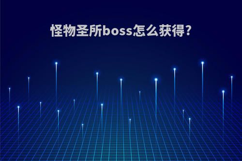 怪物圣所boss怎么获得?