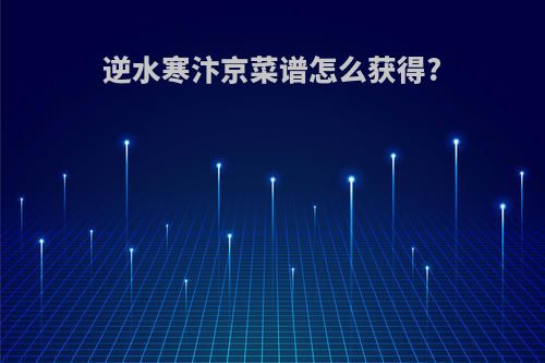 逆水寒汴京菜谱怎么获得?
