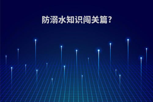 防溺水知识闯关篇?