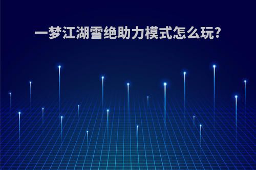 一梦江湖雪绝助力模式怎么玩?