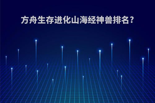 方舟生存进化山海经神兽排名?
