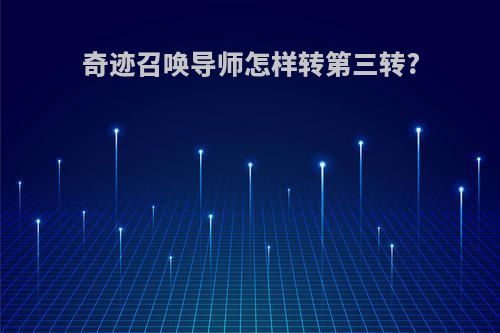 奇迹召唤导师怎样转第三转?