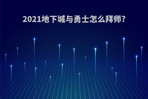 2021地下城与勇士怎么拜师?
