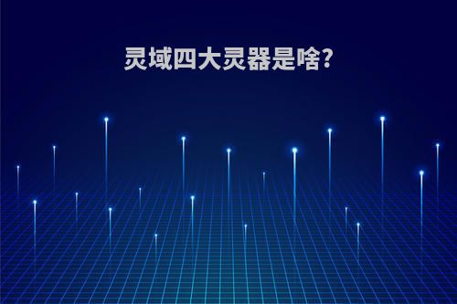 灵域四大灵器是啥?