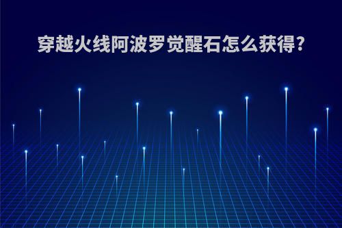 穿越火线阿波罗觉醒石怎么获得?