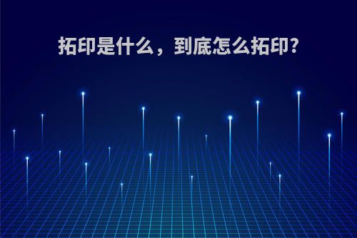 拓印是什么，到底怎么拓印?