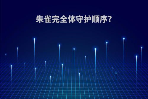 朱雀完全体守护顺序?
