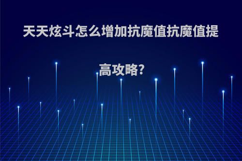 天天炫斗怎么增加抗魔值抗魔值提高攻略?