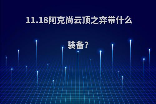 11.18阿克尚云顶之弈带什么装备?
