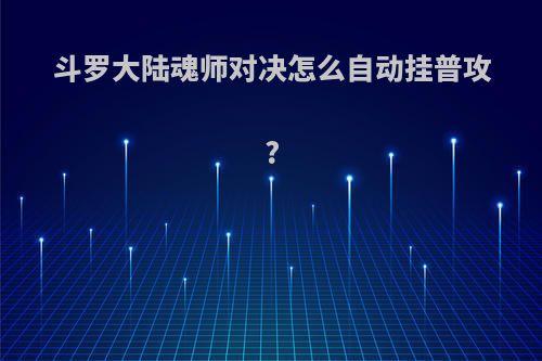 斗罗大陆魂师对决怎么自动挂普攻?