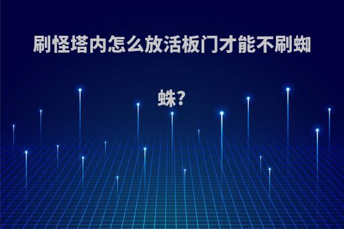 刷怪塔内怎么放活板门才能不刷蜘蛛?