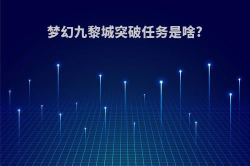 梦幻九黎城突破任务是啥?