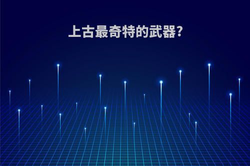 上古最奇特的武器?