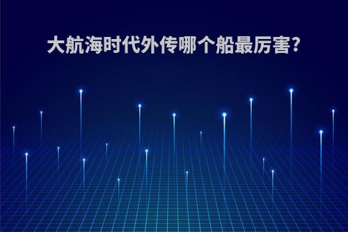 大航海时代外传哪个船最厉害?