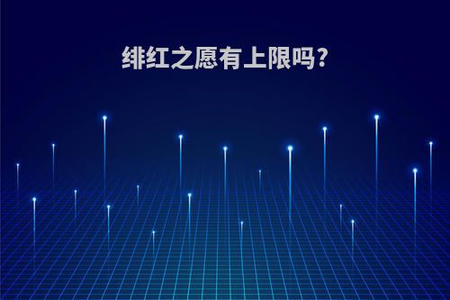 绯红之愿有上限吗?