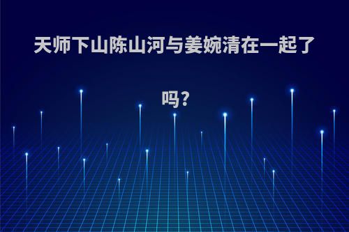 天师下山陈山河与姜婉清在一起了吗?
