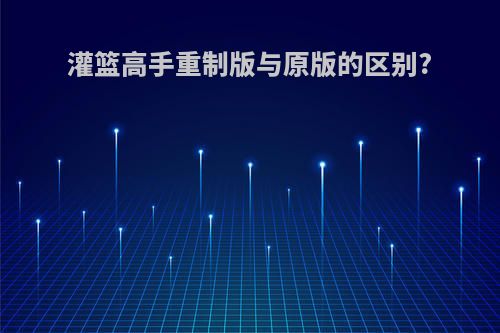 灌篮高手重制版与原版的区别?