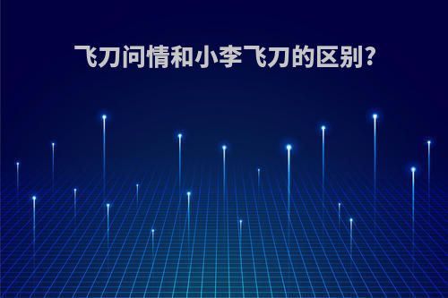 飞刀问情和小李飞刀的区别?