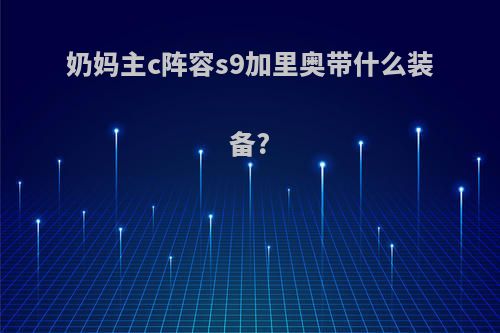 奶妈主c阵容s9加里奥带什么装备?