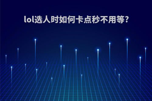 lol选人时如何卡点秒不用等?