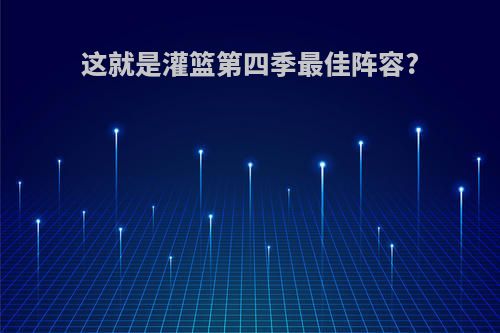 这就是灌篮第四季最佳阵容?