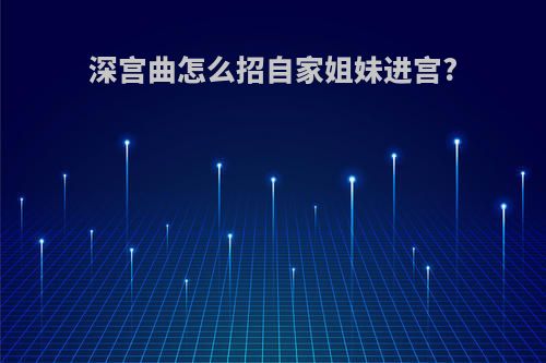 深宫曲怎么招自家姐妹进宫?