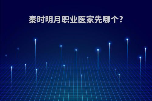 秦时明月职业医家先哪个?