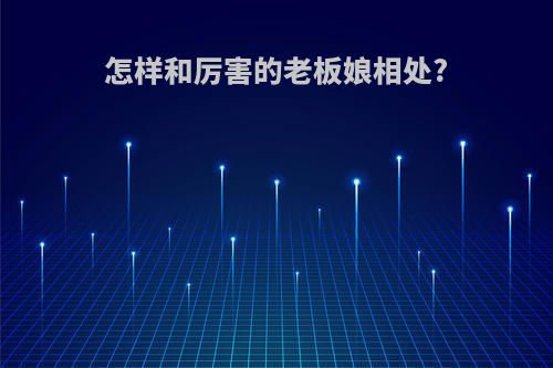 怎样和厉害的老板娘相处?