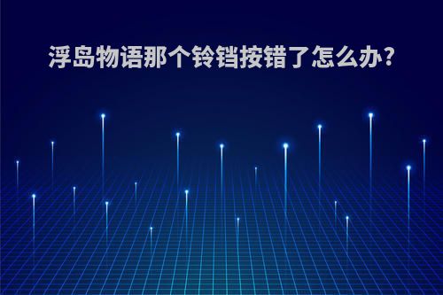 浮岛物语那个铃铛按错了怎么办?