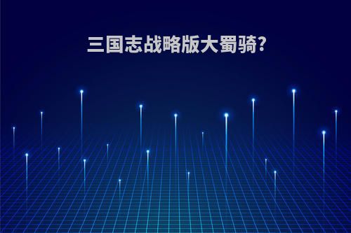 三国志战略版大蜀骑?