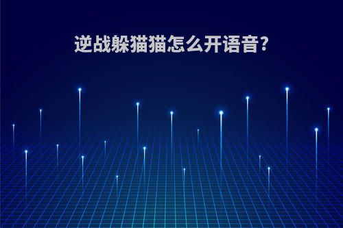 逆战躲猫猫怎么开语音?