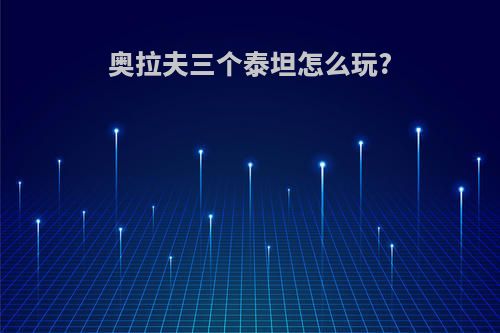 奥拉夫三个泰坦怎么玩?