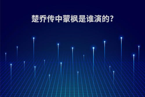 楚乔传中蒙枫是谁演的?