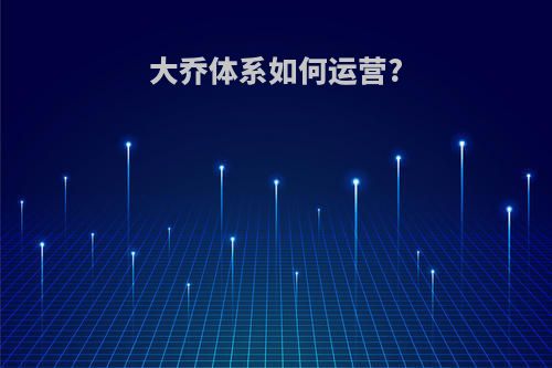 大乔体系如何运营?