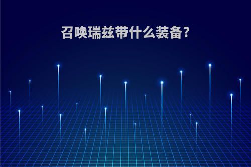 召唤瑞兹带什么装备?