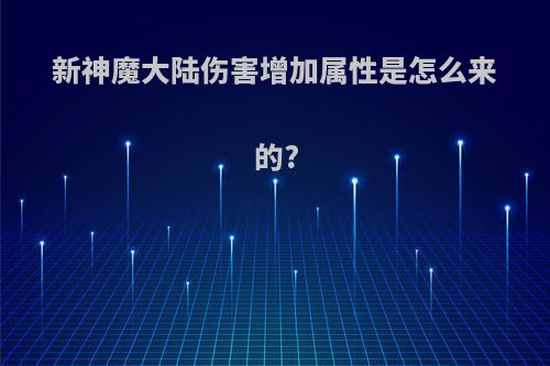 新神魔大陆伤害增加属性是怎么来的?