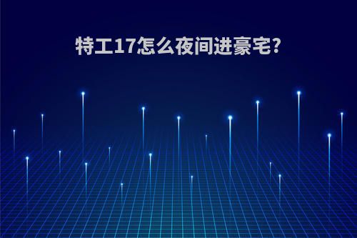 特工17怎么夜间进豪宅?