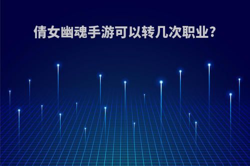 倩女幽魂手游可以转几次职业?