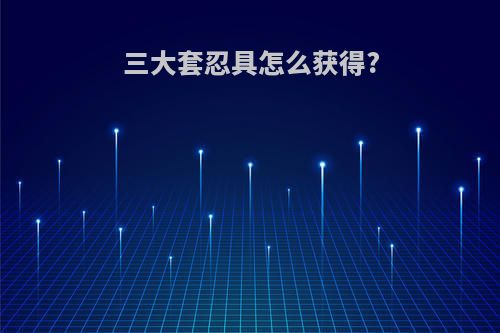 三大套忍具怎么获得?