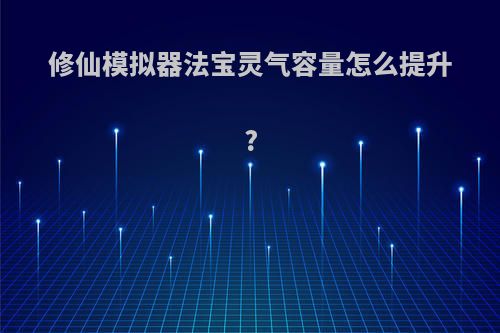 修仙模拟器法宝灵气容量怎么提升?